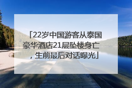 22岁中国游客从泰国豪华酒店21层坠楼身亡，生前最后对话曝光