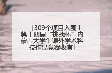 309个项目入围！第十四届“挑战杯”内蒙古大学生课外学术科技作品竞赛收官