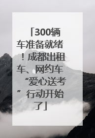300辆车准备就绪！成都出租车、网约车“爱心送考”行动开始了