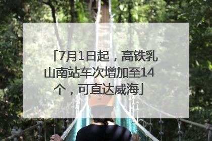 7月1日起，高铁乳山南站车次增加至14个，可直达威海