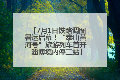7月1日铁路调图暑运启幕！“泰山黄河号”旅游列车首开 淄博境内停三站