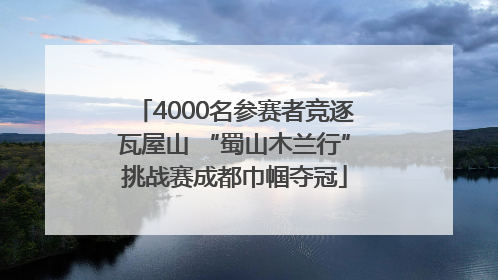 4000名参赛者竞逐瓦屋山 “蜀山木兰行”挑战赛成都巾帼夺冠