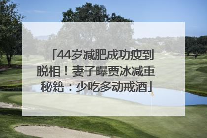44岁减肥成功瘦到脱相！妻子曝贾冰减重秘籍：少吃多动戒酒