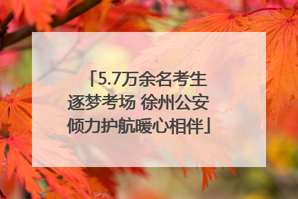 5.7万余名考生逐梦考场 徐州公安倾力护航暖心相伴