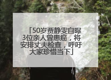 50岁贾静雯自曝3位亲人曾患癌，将安排丈夫检查，呼吁大家珍惜当下