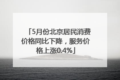 5月份北京居民消费价格同比下降，服务价格上涨0.4%