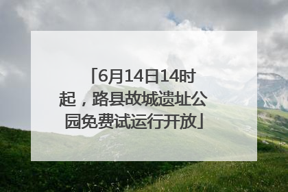 6月14日14时起，路县故城遗址公园免费试运行开放