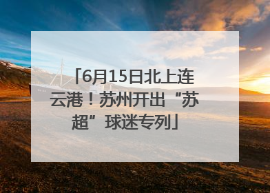 6月15日北上连云港！苏州开出“苏超”球迷专列
