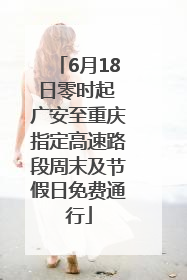 6月18日零时起 广安至重庆指定高速路段周末及节假日免费通行