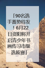 90名选手蓄势待发！6月22日资阳将开启青少年书画传习市级选拔赛