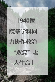 940医院多学科同力协作救治“双癌”老人生命