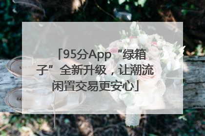 95分App“绿箱子”全新升级，让潮流闲置交易更安心