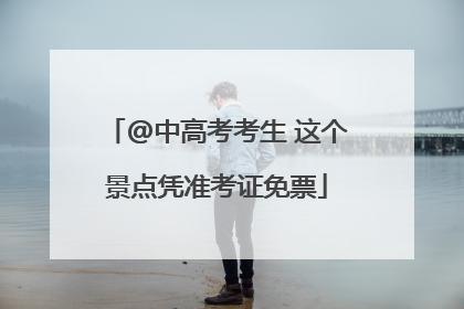 @中高考考生 这个景点凭准考证免票