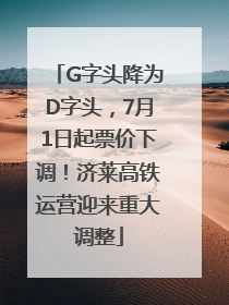 G字头降为D字头，7月1日起票价下调！济莱高铁运营迎来重大调整