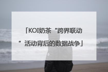 KOI奶茶“跨界联动”活动背后的数据战争