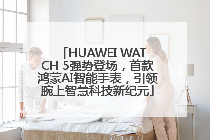 HUAWEI WATCH 5强势登场，首款鸿蒙AI智能手表，引领腕上智慧科技新纪元