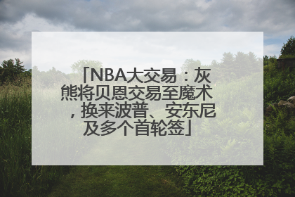 NBA大交易：灰熊将贝恩交易至魔术，换来波普、安东尼及多个首轮签