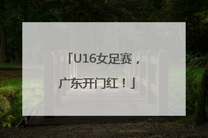 U16女足赛，广东开门红！