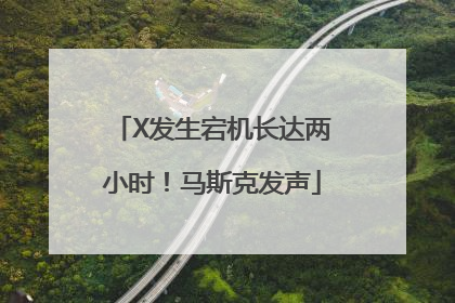 X发生宕机长达两小时！马斯克发声