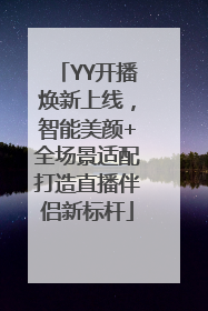 YY开播焕新上线，智能美颜+全场景适配打造直播伴侣新标杆
