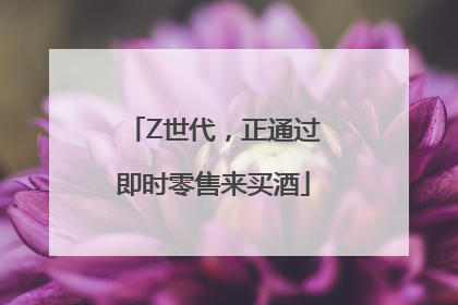 Z世代，正通过即时零售来买酒